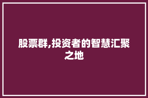 股票群,投资者的智慧汇聚之地 股票群,投资者的智慧汇聚之地