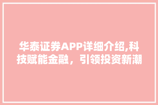 华泰证券APP详细介绍,科技赋能金融,引领投资新潮流 华泰证券APP详细介绍,科技赋能金融,引领投资新潮流