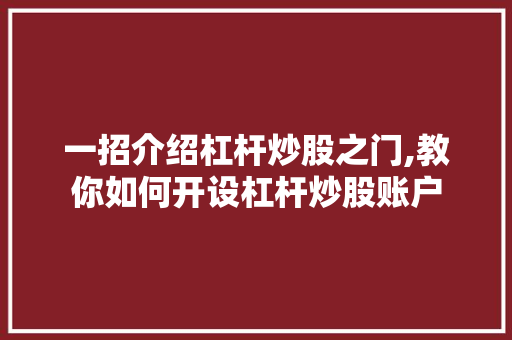 一招介绍杠杆炒股之门,教你如何开设杠杆炒股账户 一招介绍杠杆炒股之门,教你如何开设杠杆炒股账户