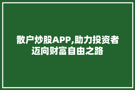 散户炒股APP,助力投资者迈向财富自由之路 散户炒股APP,助力投资者迈向财富自由之路