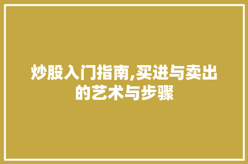 炒股入门指南,买进与卖出的艺术与步骤 炒股入门指南,买进与卖出的艺术与步骤