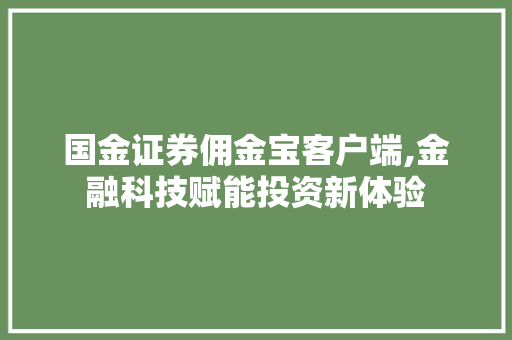 国金证券佣金宝客户端,金融科技赋能投资新体验 国金证券佣金宝客户端,金融科技赋能投资新体验