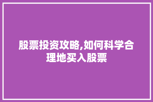 股票投资攻略,如何科学合理地买入股票 股票投资攻略,如何科学合理地买入股票