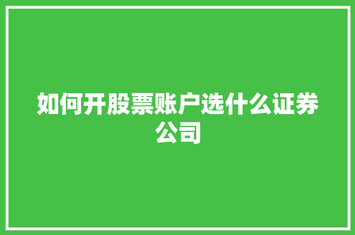 如何开股票账户选什么证券公司 如何开股票账户选什么证券公司