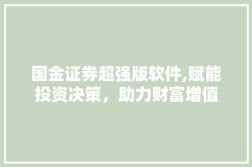 国金证券超强版软件,赋能投资决策,助力财富增值 国金证券超强版软件,赋能投资决策,助力财富增值