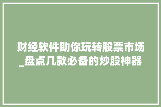 财经软件助你玩转股票市场_盘点几款必备的炒股神器 财经软件助你玩转股票市场_盘点几款必备的炒股神器