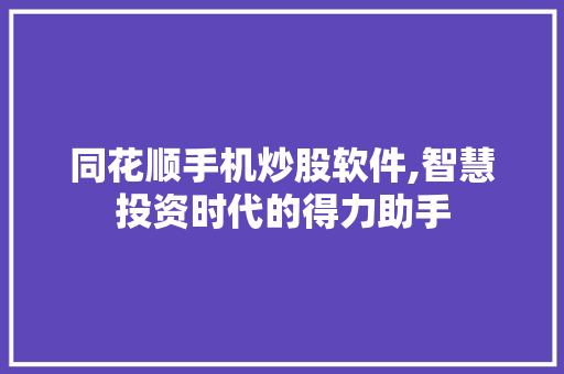 同花顺手机炒股软件,智慧投资时代的得力助手 同花顺手机炒股软件,智慧投资时代的得力助手