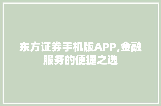 东方证券手机版APP,金融服务的便捷之选 东方证券手机版APP,金融服务的便捷之选