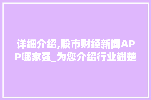 详细介绍,股市财经新闻APP哪家强_为您介绍行业翘楚 详细介绍,股市财经新闻APP哪家强_为您介绍行业翘楚
