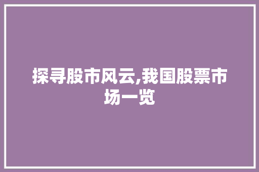 探寻股市风云,我国股票市场一览 探寻股市风云,我国股票市场一览