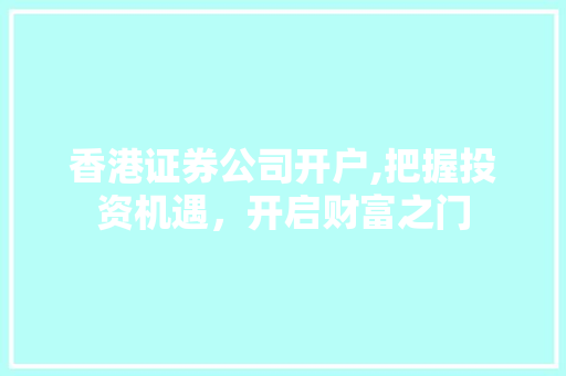 香港证券公司开户,把握投资机遇,开启财富之门 香港证券公司开户,把握投资机遇,开启财富之门