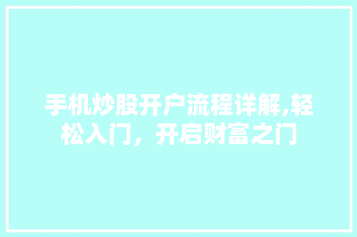 手机炒股开户流程详解,轻松入门,开启财富之门 手机炒股开户流程详解,轻松入门,开启财富之门