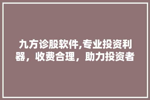 九方诊股软件,专业投资利器,收费合理,助力投资者精准把握市场脉搏 九方诊股软件,专业投资利器,收费合理,助力投资者精准把握市场脉搏