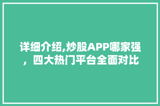 详细介绍,炒股APP哪家强,四大热门平台全面对比 详细介绍,炒股APP哪家强,四大热门平台全面对比