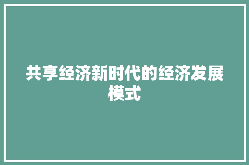 共享经济新时代的经济发展模式 共享经济新时代的经济发展模式