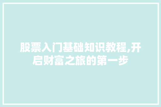 股票入门基础知识教程,开启财富之旅的第一步 股票入门基础知识教程,开启财富之旅的第一步