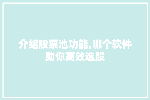 介绍股票池功能,哪个软件助你高效选股 介绍股票池功能,哪个软件助你高效选股
