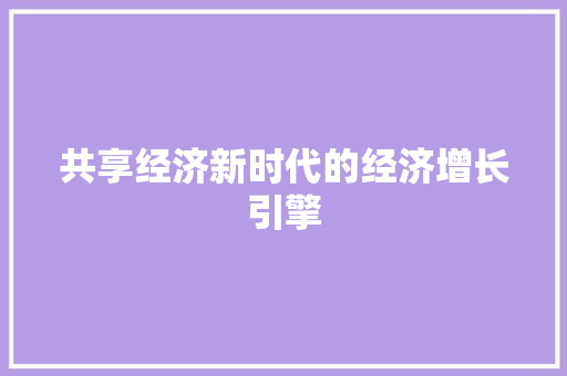 共享经济新时代的经济增长引擎 共享经济新时代的经济增长引擎