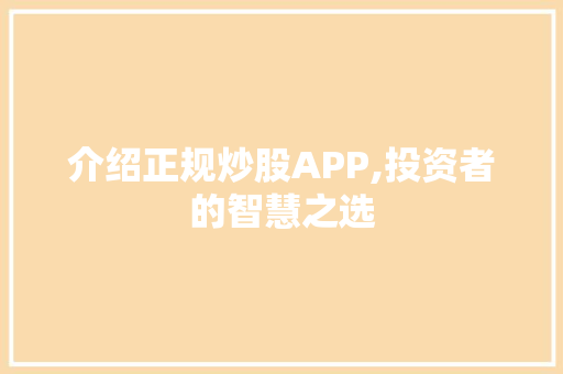 介绍正规炒股APP,投资者的智慧之选 介绍正规炒股APP,投资者的智慧之选