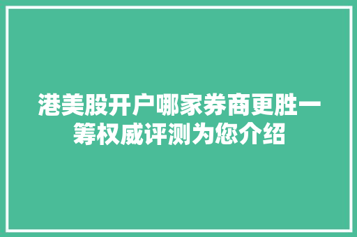 港美股开户哪家券商更胜一筹权威评测为您介绍