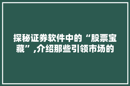 探秘证券软件中的“股票宝藏”,介绍那些引领市场的杰出公司 探秘证券软件中的“股票宝藏”,介绍那些引领市场的杰出公司