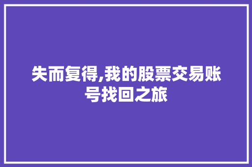 失而复得,我的股票交易账号找回之旅 失而复得,我的股票交易账号找回之旅