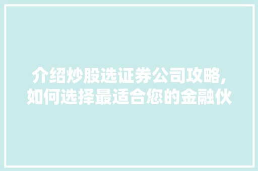 介绍炒股选证券公司攻略,如何选择最适合您的金融伙伴 介绍炒股选证券公司攻略,如何选择最适合您的金融伙伴