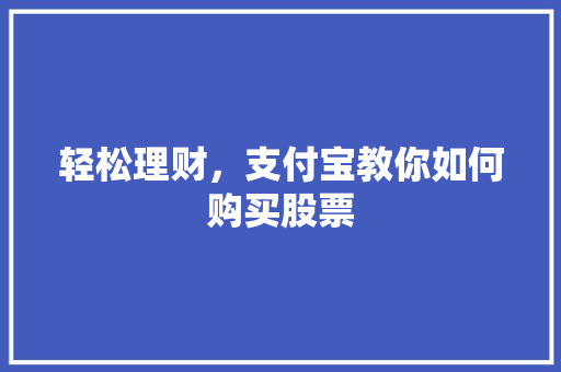轻松理财,支付宝教你如何购买股票 轻松理财,支付宝教你如何购买股票