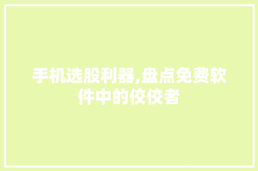 手机选股利器,盘点免费软件中的佼佼者 手机选股利器,盘点免费软件中的佼佼者