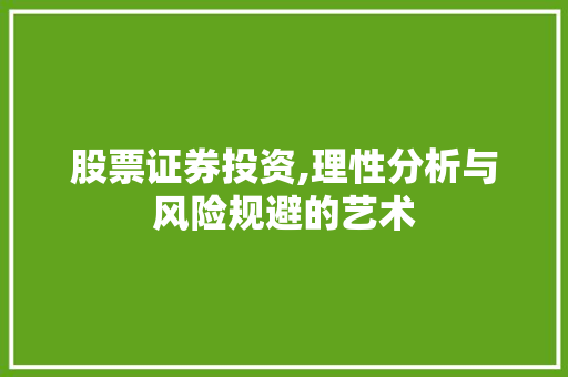 股票证券投资,理性分析与风险规避的艺术 股票证券投资,理性分析与风险规避的艺术