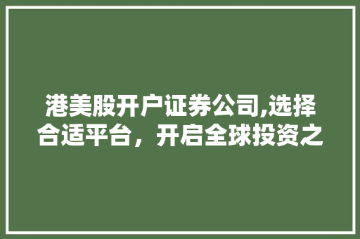 港美股开户证券公司,选择合适平台,开启全球投资之旅 港美股开户证券公司,选择合适平台,开启全球投资之旅