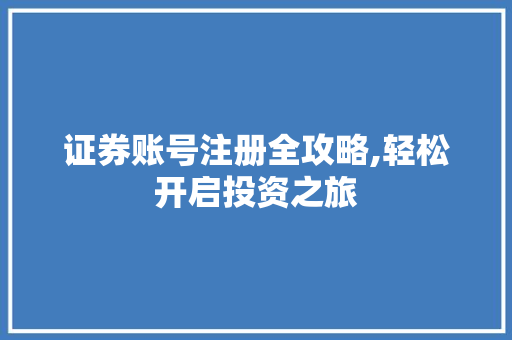 证券账号注册全攻略,轻松开启投资之旅 证券账号注册全攻略,轻松开启投资之旅