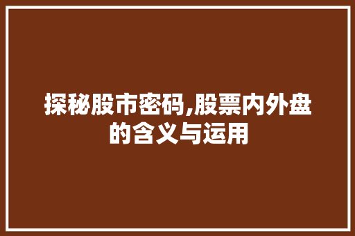 探秘股市密码,股票内外盘的含义与运用 探秘股市密码,股票内外盘的含义与运用