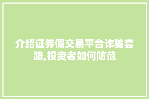 介绍证券假交易平台诈骗套路,投资者如何防范 介绍证券假交易平台诈骗套路,投资者如何防范