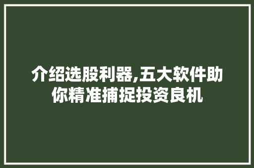 介绍选股利器,五大软件助你精准捕捉投资良机 介绍选股利器,五大软件助你精准捕捉投资良机