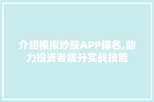 介绍模拟炒股APP排名,助力投资者提升实战技能 介绍模拟炒股APP排名,助力投资者提升实战技能