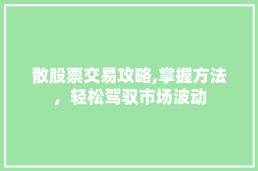 散股票交易攻略,掌握方法,轻松驾驭市场波动 散股票交易攻略,掌握方法,轻松驾驭市场波动