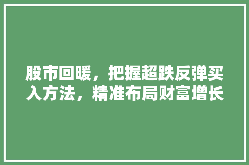 股市回暖,把握超跌反弹买入方法,精准布局财富增长 股市回暖,把握超跌反弹买入方法,精准布局财富增长