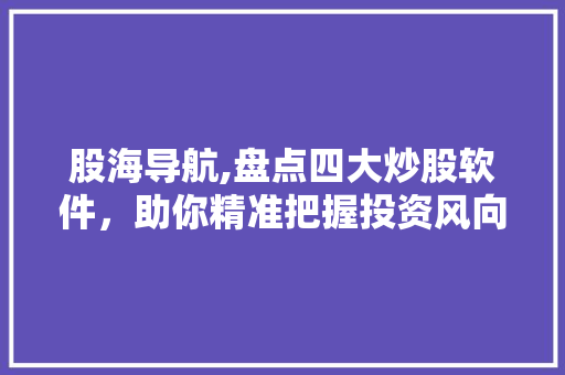 股海导航,盘点四大炒股软件,助你精准把握投资风向标 股海导航,盘点四大炒股软件,助你精准把握投资风向标