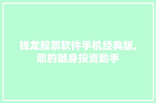 钱龙股票软件手机经典版,您的随身投资助手 钱龙股票软件手机经典版,您的随身投资助手