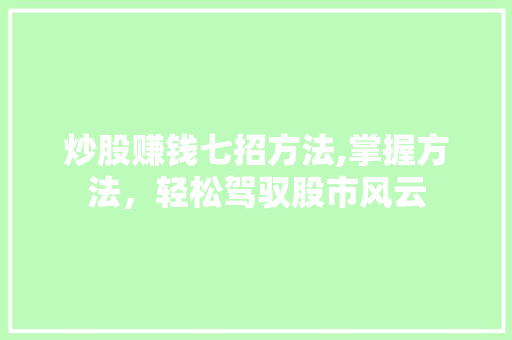 炒股赚钱七招方法,掌握方法,轻松驾驭股市风云 炒股赚钱七招方法,掌握方法,轻松驾驭股市风云