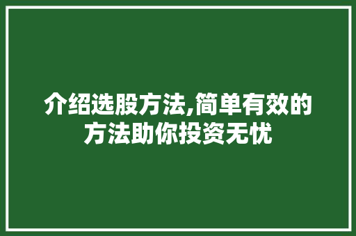 介绍选股方法,简单有效的方法助你投资无忧 介绍选股方法,简单有效的方法助你投资无忧