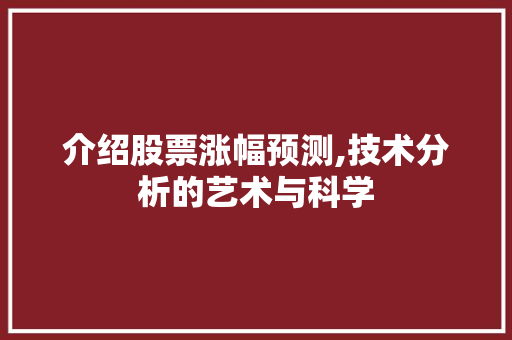 介绍股票涨幅预测,技术分析的艺术与科学 介绍股票涨幅预测,技术分析的艺术与科学