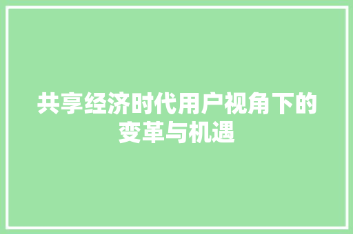 共享经济时代用户视角下的变革与机遇 共享经济时代用户视角下的变革与机遇