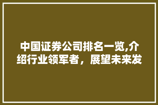 中国证券公司排名一览,介绍行业领军者,展望未来发展趋势 中国证券公司排名一览,介绍行业领军者,展望未来发展趋势