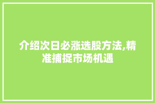 介绍次日必涨选股方法,精准捕捉市场机遇