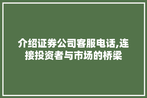 介绍证券公司客服电话,连接投资者与市场的桥梁 介绍证券公司客服电话,连接投资者与市场的桥梁