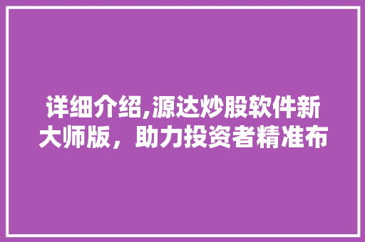 详细介绍,源达炒股软件新大师版,助力投资者精准布局 详细介绍,源达炒股软件新大师版,助力投资者精准布局