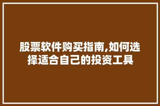 股票软件购买指南,如何选择适合自己的投资工具 股票软件购买指南,如何选择适合自己的投资工具