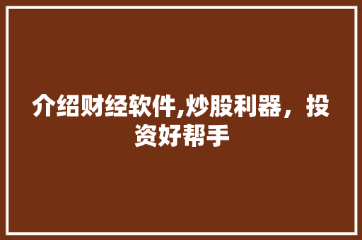 介绍财经软件,炒股利器,投资好帮手 介绍财经软件,炒股利器,投资好帮手